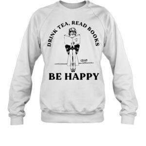 Drink Tea Read Books Be Happy Sweatshirt
